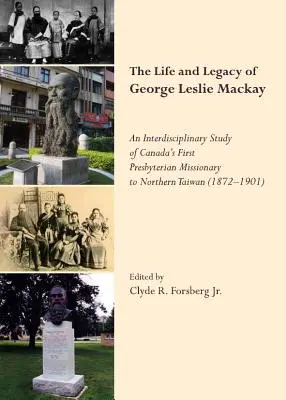 La vie et l'héritage de George Leslie Mackay : Une étude interdisciplinaire du premier missionnaire presbytérien du Canada (Tm) dans le nord de Taïwan (1872-19 » - The Life and Legacy of George Leslie Mackay: An Interdisciplinary Study of Canada (Tm)S First Presbyterian Missionary to Northern Taiwan (1872   19