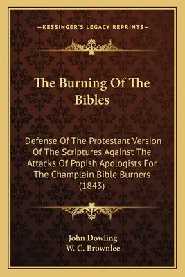 L'incendie des bibles : Défense de la version protestante des Écritures contre les attaques des apologistes popistes de la Bible de Champlain B - The Burning Of The Bibles: Defense Of The Protestant Version Of The Scriptures Against The Attacks Of Popish Apologists For The Champlain Bible B