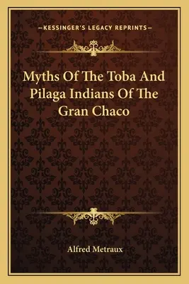 Mythes des Indiens Toba et Pilaga du Gran Chaco - Myths Of The Toba And Pilaga Indians Of The Gran Chaco