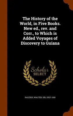 L'histoire du monde en cinq livres. Nouvelle édition, révisée et corrigée, à laquelle s'ajoutent les Voyages de découverte de la Guyane. - The History of the World, in Five Books. New ed., rev. and Corr., to Which is Added Voyages of Discovery to Guiana