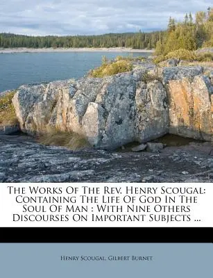 Les œuvres du révérend Henry Scougal : Contenant la vie de Dieu dans l'âme de l'homme : Avec neuf autres discours sur des sujets importants ... - The Works of the Rev. Henry Scougal: Containing the Life of God in the Soul of Man: With Nine Others Discourses on Important Subjects ...