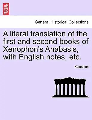 Une traduction littérale des premier et deuxième livres de l'Anabasis de Xénophon, avec des notes en anglais, etc. - A Literal Translation of the First and Second Books of Xenophon's Anabasis, with English Notes, Etc.