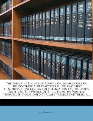 L'eucharistie primitive revivifiée. Ou, un compte rendu de la doctrine et de la pratique des deux premiers siècles concernant la célébration du repas du Seigneur. - The Primitive Eucharist Reviv'd. Or, an Account of the Doctrine and Practice of the Two First Centuries, Concerning the Celebration of the Lords Suppe