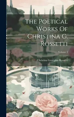 Les œuvres poétiques de Christina G. Rossetti ; Volume 2 - The Poetical Works Of Christina G. Rossetti; Volume 2