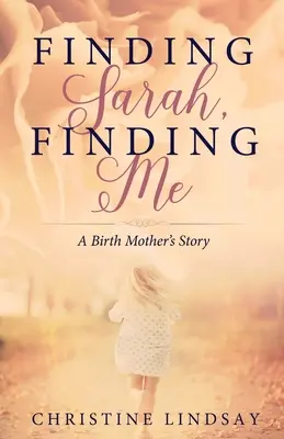 Trouver Sarah, me trouver : l'histoire d'une mère biologique - Finding Sarah, Finding Me: A Birth Mother's Story