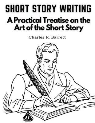 L'écriture de nouvelles : Un traité pratique sur l'art de la nouvelle - Short Story Writing: A Practical Treatise on the Art of the Short Story