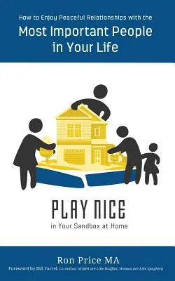 PLAY NICE in Your Sandbox at Home : How to Enjoy Peaceful Relationships with the Most Important People in Your Life (Jouer la douceur dans votre bac à sable à la maison : comment avoir des relations paisibles avec les personnes les plus importantes de votre vie) - PLAY NICE in Your Sandbox at Home: How to Enjoy Peaceful Relationships with the Most Important People in Your Life