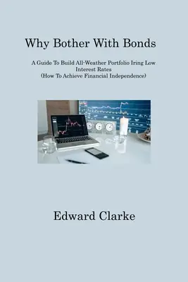 Pourquoi s'embêter avec les obligations : Un guide pour construire un portefeuille tout temps malgré des taux d'intérêt bas (Comment atteindre l'indépendance financière) - Why Bother With Bonds: A Guide To Build All-Weather Portfolio Iring Low Interest Rates (How To Achieve Financial Independence)