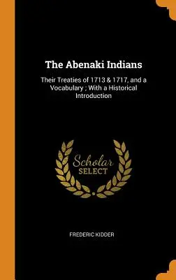 Les Indiens Abénaquis : Leurs traités de 1713 et 1717, et un vocabulaire ; avec une introduction historique - The Abenaki Indians: Their Treaties of 1713 & 1717, and a Vocabulary; With a Historical Introduction