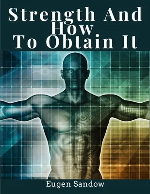 La force et comment l'obtenir : santé, vitalité et bien-être physique - Strength And How To Obtain It: Health, Vitality, and Physical Well-Being