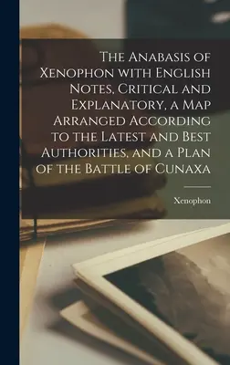 L'Anabasis de Xénophon avec des notes en anglais, critiques et explicatives, une carte arrangée selon les autorités les plus récentes et les meilleures, et un plan de l'Anabasis. - The Anabasis of Xenophon with English Notes, Critical and Explanatory, a Map Arranged According to the Latest and Best Authorities, and a Plan of the