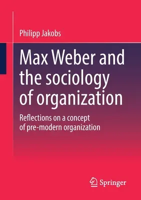 Max Weber et la sociologie de l'organisation : Réflexions sur un concept d'organisation pré-moderne - Max Weber and the Sociology of Organization: Reflections on a Concept of Pre-Modern Organization