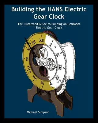 Construire l'horloge à engrenages Hans Electric : Le guide illustré de la construction d'une horloge électrique à engrenages de collection. - Building the Hans Electric Gear Clock: The Illustrated Guide to Building an Heirloom Electric Gear Clock.