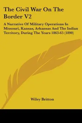 La guerre civile à la frontière V2 : Un récit des opérations militaires dans le Missouri, le Kansas, l'Arkansas et le Territoire indien, au cours des années 1863-65 (1) - The Civil War On The Border V2: A Narrative Of Military Operations In Missouri, Kansas, Arkansas And The Indian Territory, During The Years 1863-65 (1