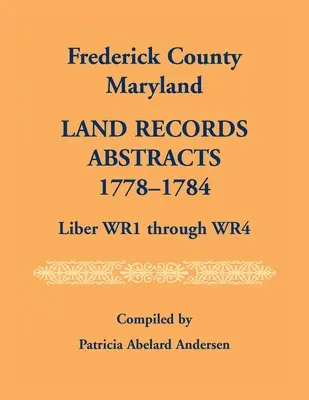 Abrégés des registres fonciers du comté de Frederick, Maryland, 1778-1784, Liber WR1 Through WR4 - Frederick County, Maryland Land Records Abstracts, 1778-1784, Liber WR1 Through WR4