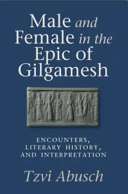 Hommes et femmes dans l'épopée de Gilgamesh : Rencontres, histoire littéraire et interprétation - Male and Female in the Epic of Gilgamesh: Encounters, Literary History, and Interpretation