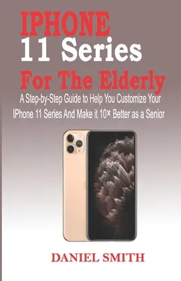 La série iPhone 11 pour les personnes âgées : Un guide étape par étape pour vous aider à personnaliser votre iPhone 11 et à le rendre 10 meilleur en tant que personne âgée. - iPhone 11 Series for the Elderly: A Step-by-Step Guide to Help You Customize Your IPhone 11 Series and Make it 10 Better as a Senior