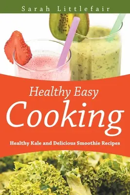 Cuisine facile et saine : recettes de chou frisé et de smoothies sains et délicieux - Healthy Easy Cooking: Healthy Kale and Delicious Smoothie Recipes