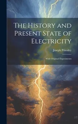 L'histoire et l'état actuel de l'électricité : Avec des expériences originales - The History and Present State of Electricity: With Original Experiments