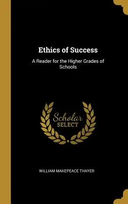 L'éthique de la réussite : L'éthique de la réussite : un livre de lecture pour les classes supérieures des écoles - Ethics of Success: A Reader for the Higher Grades of Schools