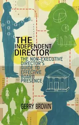 L'administrateur indépendant : Le guide de l'administrateur non exécutif pour une présence efficace au conseil d'administration - The Independent Director: The Non-Executive Director's Guide to Effective Board Presence