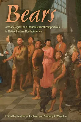 Les ours : Perspectives archéologiques et ethnohistoriques dans l'est de l'Amérique du Nord autochtone - Bears: Archaeological and Ethnohistorical Perspectives in Native Eastern North America