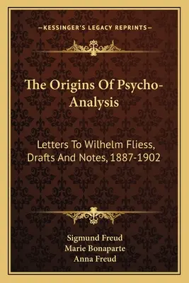 Les origines de la psychanalyse : Lettres à Wilhelm Fliess, brouillons et notes, 1887-1902 - The Origins Of Psycho-Analysis: Letters To Wilhelm Fliess, Drafts And Notes, 1887-1902