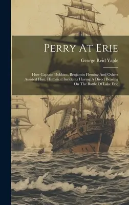 Perry à Erie : comment le capitaine Dobbins, Benjamin Fleming et d'autres l'ont aidé. Incidents historiques ayant un rapport direct avec la chauve-souris - Perry At Erie: How Captain Dobbins, Benjamin Fleming And Others Assisted Him. Historical Incidents Having A Direct Bearing On The Bat