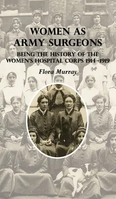 Les femmes chirurgiens de l'armée : L'histoire du Women's Hospital Corps 1914-1919 - Women as Army Surgeons: Being The History Of The Women's Hospital Corps 1914-1919