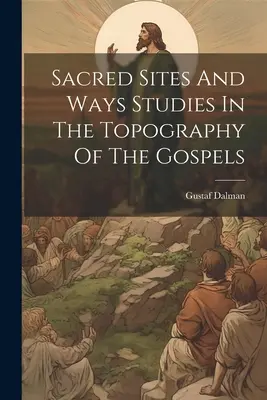 Sites et chemins sacrés Études sur la topographie des Évangiles - Sacred Sites And Ways Studies In The Topography Of The Gospels