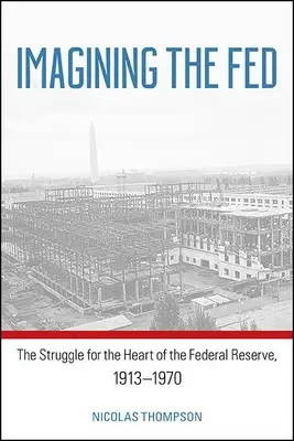 Imaginer la Fed : La lutte pour le cœur de la Réserve fédérale, 1913-1970 - Imagining the Fed: The Struggle for the Heart of the Federal Reserve, 1913-1970