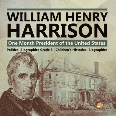 William Henry Harrison : Un mois de présidence des États-Unis Biographies politiques 5e année Biographies historiques pour enfants - William Henry Harrison: One Month President of the United States Political Biographies Grade 5 Children's Historical Biographies