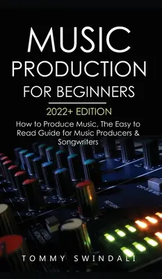 Production musicale pour les débutants, édition 2022+ : Comment produire de la musique, le guide facile à lire pour les producteurs de musique et les auteurs-compositeurs (music business, electron - Music Production For Beginners 2022+ Edition: How to Produce Music, The Easy to Read Guide for Music Producers & Songwriters (music business, electron