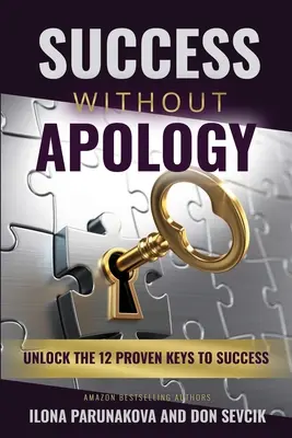 Réussir sans s'excuser : Débloquer les 12 clés éprouvées du succès - Success Without Apology: Unlock The 12 Proven Keys To Success