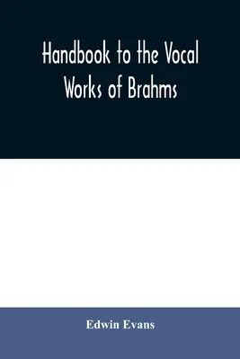 Manuel des œuvres vocales de Brahms ; précédé d'une section didactique et suivi d'abondantes tables de référence - Handbook to the vocal works of Brahms; preceded by a didactic section and followed by copious tables of reference