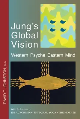 La vision globale de Jung La psyché occidentale L'esprit oriental : Avec des références à SRI AUROBINDO * YOGA INTEGRAL * LA MÈRE - Jung's Global Vision Western Psyche Eastern Mind: With References to SRI AUROBINDO * INTEGRAL YOGA * THE MOTHER