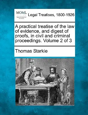 Traité pratique du droit de la preuve et recueil des preuves en matière civile et criminelle. Volume 2 de 3 - A practical treatise of the law of evidence, and digest of proofs, in civil and criminal proceedings. Volume 2 of 3