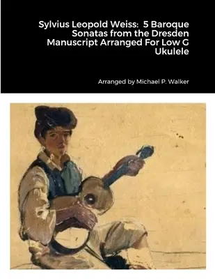 Sylvius Leopold Weiss : 5 Sonates Baroques du Manuscrit de Dresde Arrangées Pour Ukulélé Sol Faible - Sylvius Leopold Weiss: 5 Baroque Sonatas from the Dresden Manuscript Arranged For Low G Ukulele