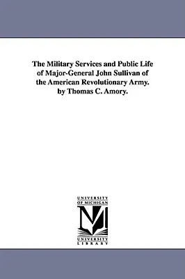 Les services militaires et la vie publique du major-général John Sullivan de l'armée révolutionnaire américaine. par Thomas C. Amory. - The Military Services and Public Life of Major-General John Sullivan of the American Revolutionary Army. by Thomas C. Amory.