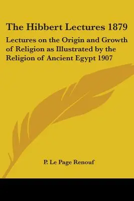 Les conférences Hibbert 1879 : Lectures on the Origin and Growth of Religion as Illustrated by the Religion of Ancient Egypt (Conférences sur l'origine et la croissance de la religion illustrées par la religion de l'Égypte ancienne) 1907 - The Hibbert Lectures 1879: Lectures on the Origin and Growth of Religion as Illustrated by the Religion of Ancient Egypt 1907