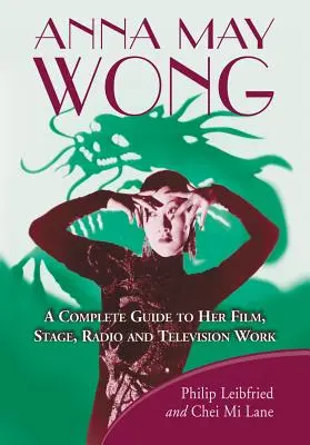 Anna May Wong : Un guide complet de son œuvre cinématographique, théâtrale, radiophonique et télévisuelle - Anna May Wong: A Complete Guide to Her Film, Stage, Radio and Television Work