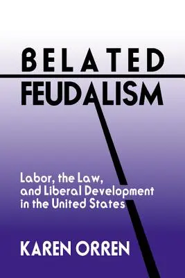 Féodalisme tardif : Le travail, le droit et le développement libéral aux États-Unis - Belated Feudalism: Labor, the Law, and Liberal Development in the United States