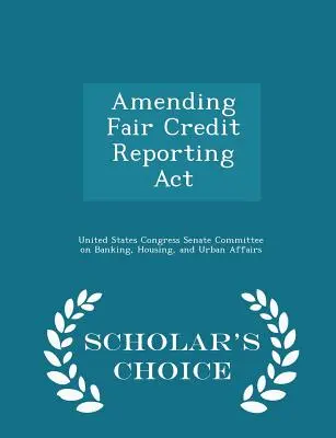 Amending Fair Credit Reporting ACT - Édition de choix du chercheur - Amending Fair Credit Reporting ACT - Scholar's Choice Edition