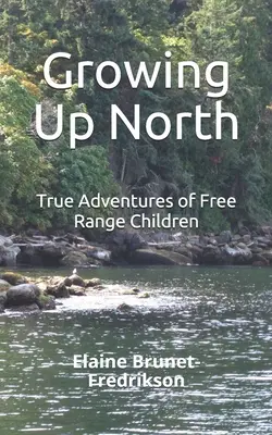 Grandir dans le Nord : Les vraies aventures d'enfants en liberté - Growing Up North: True Adventures of Free Range Children