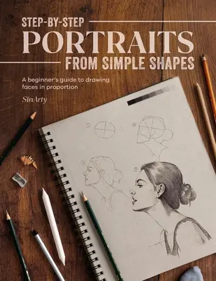 Portraits pas à pas à partir de formes simples : Un guide du débutant pour dessiner des visages et des figures en proportion - Step-By-Step Portraits from Simple Shapes: A Beginner's Guide to Drawing Faces and Figures in Proportion