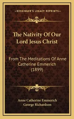 La Nativité de Notre Seigneur Jésus-Christ : D'après les méditations d'Anne Catherine Emmerich (1899) - The Nativity Of Our Lord Jesus Christ: From The Meditations Of Anne Catherine Emmerich (1899)