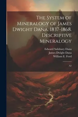 Le système de minéralogie de James Dwight Dana. 1837-1868. Minéralogie descriptive : A2 - The System of Mineralogy of James Dwight Dana. 1837-1868. Descriptive Mineralogy: A2