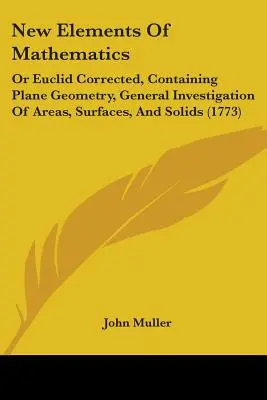 Nouveaux éléments de mathématiques : Ou Euclide corrigé, contenant la géométrie plane, l'étude générale des aires, des surfaces et des solides - New Elements Of Mathematics: Or Euclid Corrected, Containing Plane Geometry, General Investigation Of Areas, Surfaces, And Solids