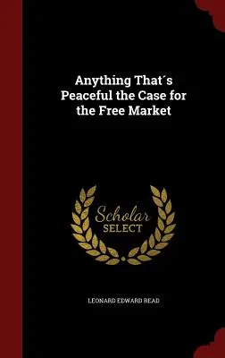 Tout ce qui est pacifique : le cas du marché libre - Anything Thats Peaceful the Case for the Free Market