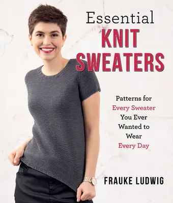 Essential Knit Sweaters : Patrons pour tous les pulls que vous avez toujours voulu porter tous les jours - Essential Knit Sweaters: Patterns for Every Sweater You Ever Wanted to Wear Every Day